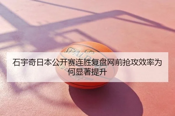 石宇奇日本公开赛连胜复盘网前抢攻效率为何显著提升