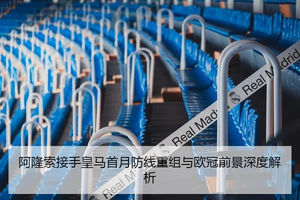 阿隆索接手皇马首月防线重组与欧冠前景深度解析